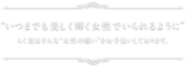 “いつまでも美しく輝く女性でいられるように”らく美はそんな“女性の願い”をお手伝いしております。